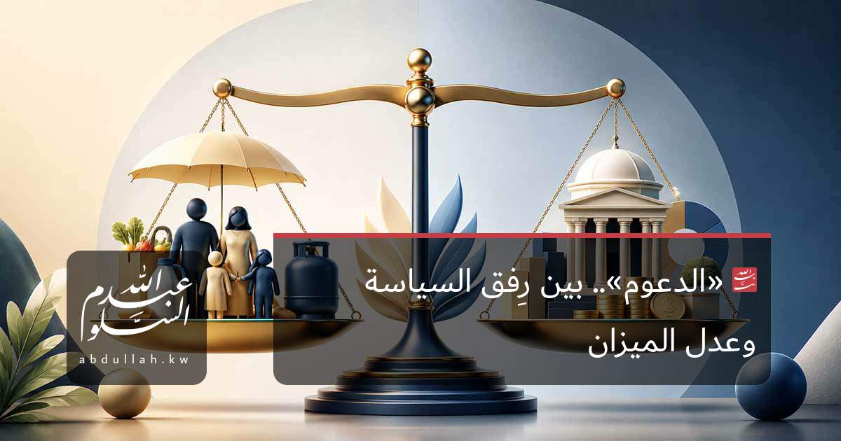 «الدعوم».. بين رِفق السياسة وعدل الميزان