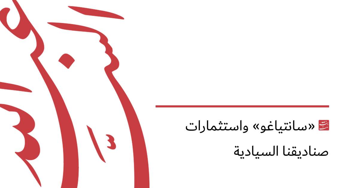 «سانتياغو» واستثمارات صناديقنا السيادية