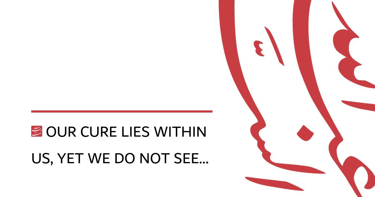Our Cure Lies Within Us, Yet We Do Not See…